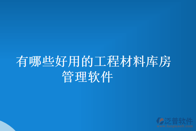有哪些好用的工程材料庫(kù)房管理軟件