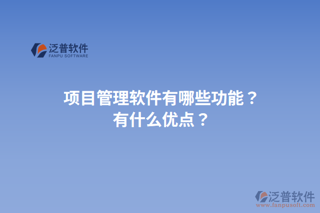 項(xiàng)目管理軟件有哪些功能？有什么優(yōu)點(diǎn)？