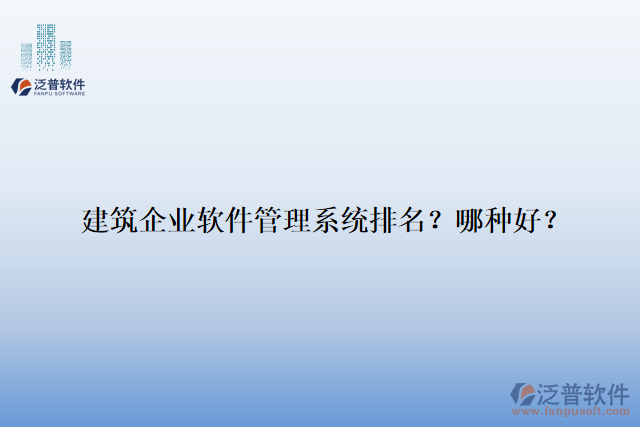 建筑企業(yè)軟件管理系統(tǒng)排名？哪種好？