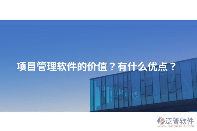 項目管理軟件的價值？有什么優(yōu)點？