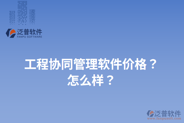 工程協(xié)同管理軟件價格？怎么樣？