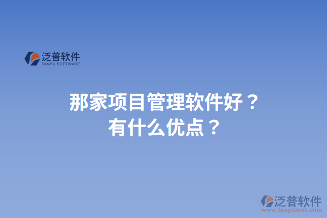 那家項(xiàng)目管理軟件好？有什么優(yōu)點(diǎn)？