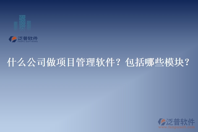 32.什么公司做項(xiàng)目管理軟件？包括哪些模塊？