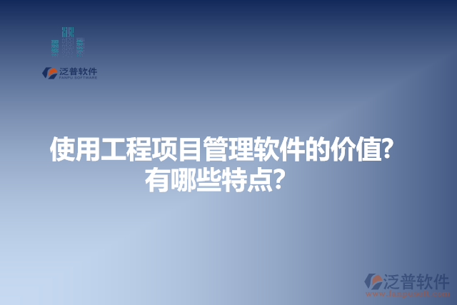 使用工程項目管理軟件的價值？有哪些特點？