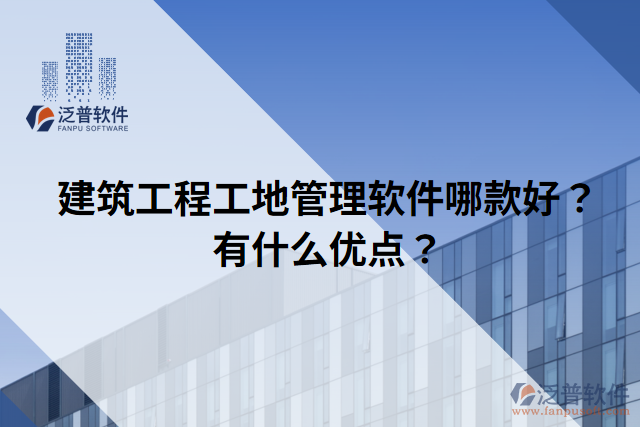 建筑工程工地管理軟件哪款好？有什么優(yōu)點(diǎn)？