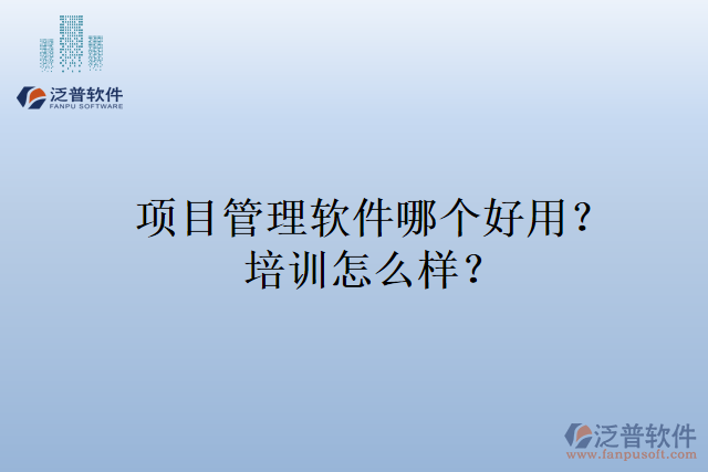 項(xiàng)目管理軟件哪個(gè)好用？培訓(xùn)怎么樣？