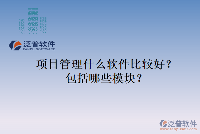項(xiàng)目管理什么軟件比較好？包括哪些模塊？