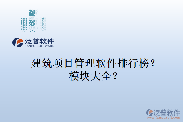 建筑項(xiàng)目管理軟件排行榜？模塊大全？