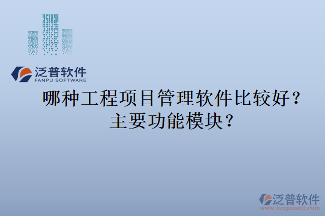 哪種工程項(xiàng)目管理軟件比較好？主要功能模塊？