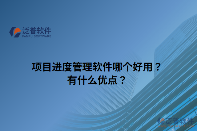 項目進(jìn)度管理軟件哪個好用？有什么優(yōu)點？