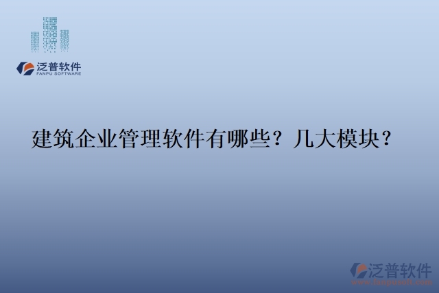 建筑企業(yè)管理軟件有哪些？幾大模塊？