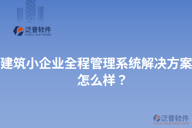建筑小企業(yè)全程管理系統(tǒng)解決方案？怎么樣？