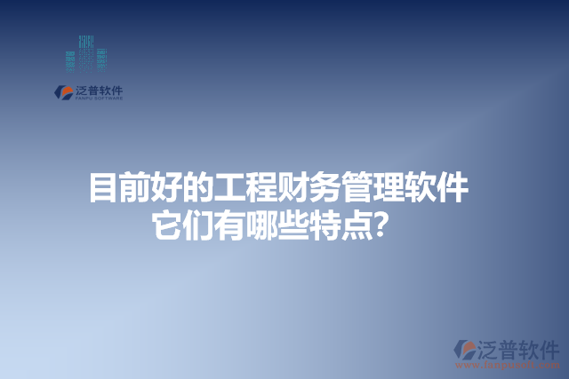 目前好的工程財務管理軟件？它們有哪些特點？