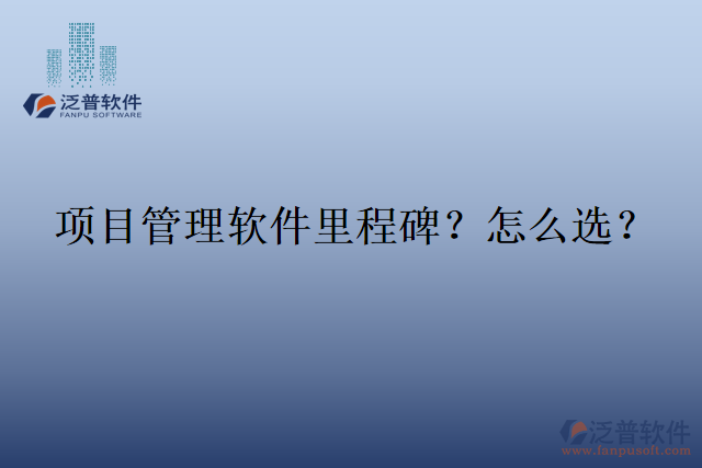 項(xiàng)目管理軟件里程碑？怎么選？