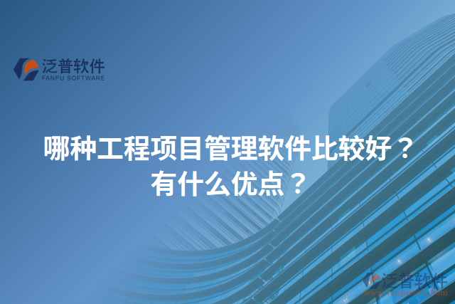 哪種工程項目管理軟件比較好？有什么優(yōu)點？