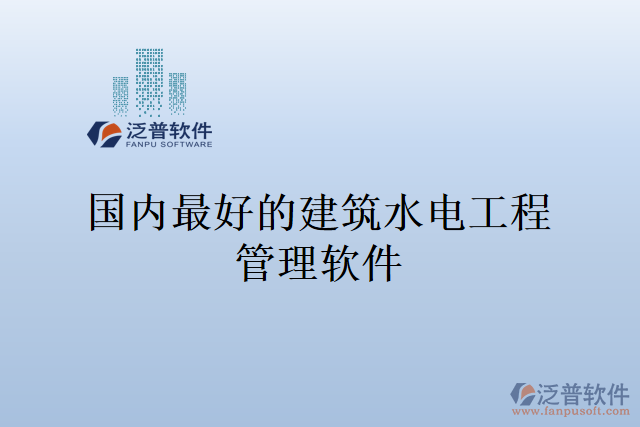 國(guó)內(nèi)最好的建筑水電工程管理軟件