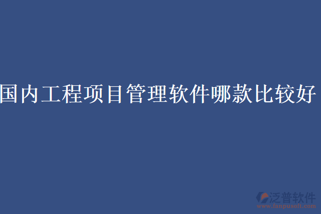 國內(nèi)工程項(xiàng)目管理軟件哪款比較好