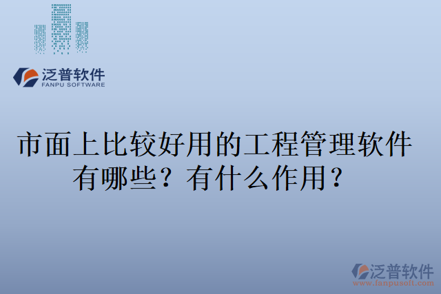 市面上比較好用的工程管理軟件有哪些？有什么作用？