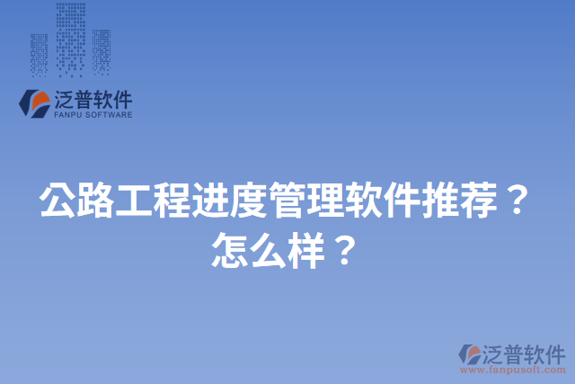 公路工程進(jìn)度管理軟件推薦？怎么樣？