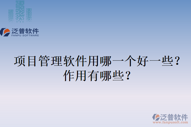 項目管理軟件用哪一個好一些？作用有哪些？