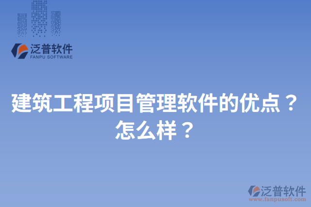 建筑工程項目管理軟件的優(yōu)點？怎么樣？