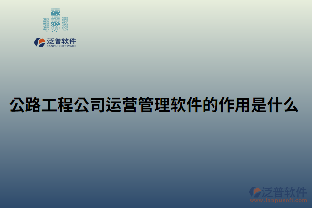公路工程公司運(yùn)營管理軟件的作用是什么