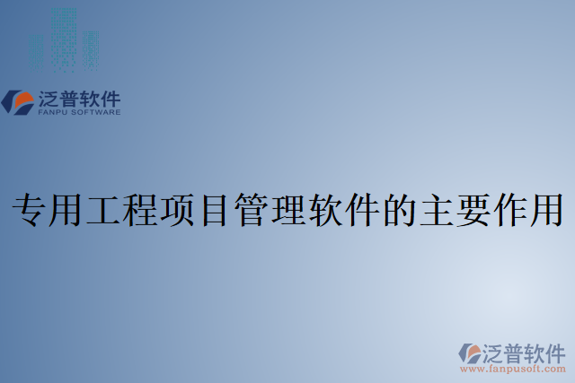 專(zhuān)用工程項(xiàng)目管理軟件的主要作用