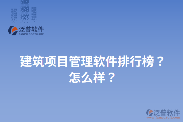 建筑項(xiàng)目管理軟件排行榜？怎么樣？