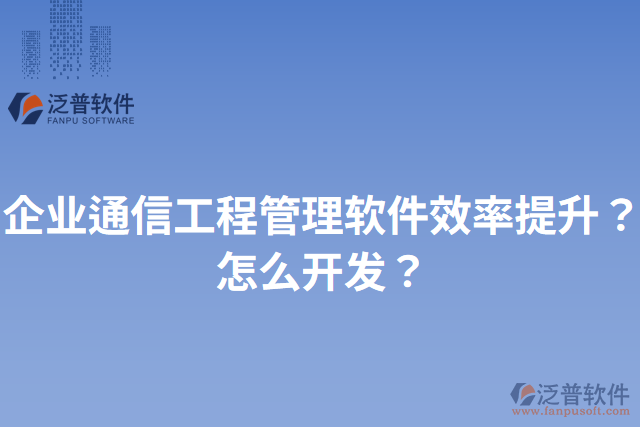 企業(yè)通信工程管理軟件效率提升？怎么開發(fā)？