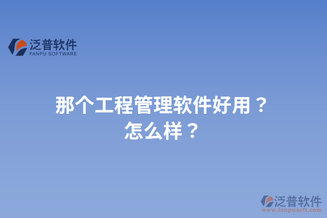 那個工程管理軟件好用？怎么樣？