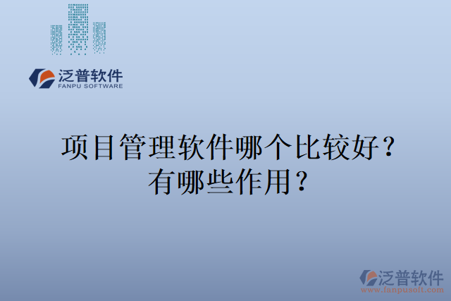 項(xiàng)目管理軟件哪個(gè)比較好？有哪些作用？