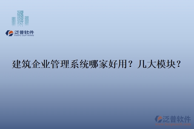 建筑企業(yè)管理系統(tǒng)哪家好用？幾大模塊？