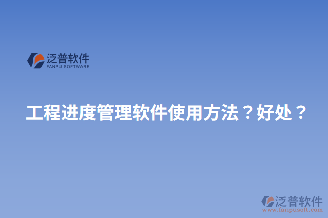工程進(jìn)度管理軟件使用方法？好處？