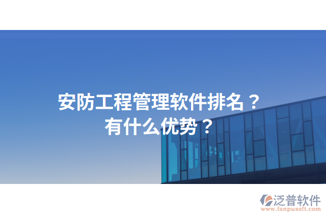安防工程管理軟件排名？有什么優(yōu)勢(shì)？