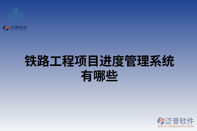 鐵路工程項目進(jìn)度管理系統(tǒng)有哪些