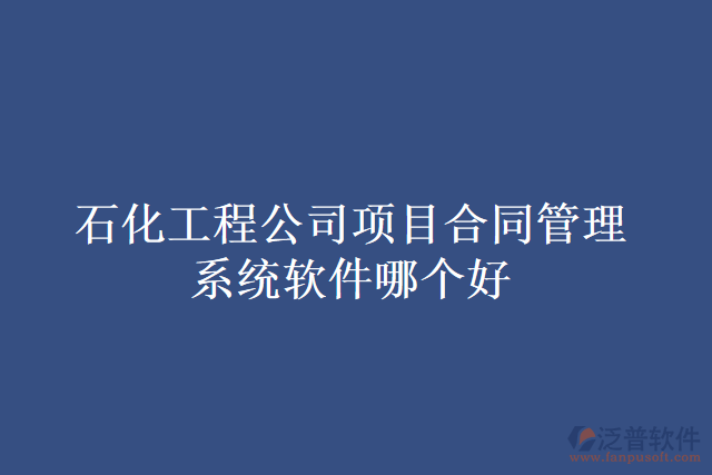 石化工程公司項目合同管理系統(tǒng)軟件哪個好