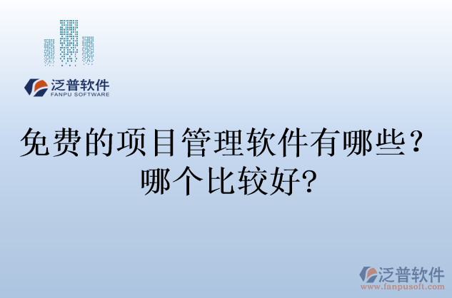 免費(fèi)的項(xiàng)目管理軟件有哪些？哪個(gè)比較好?