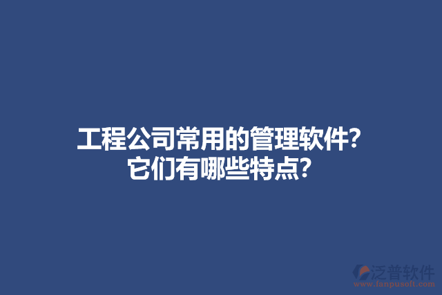工程公司常用的管理軟件？ 它們有哪些特點(diǎn)？