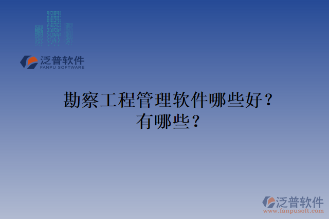 勘察工程管理軟件哪些好？有哪些？