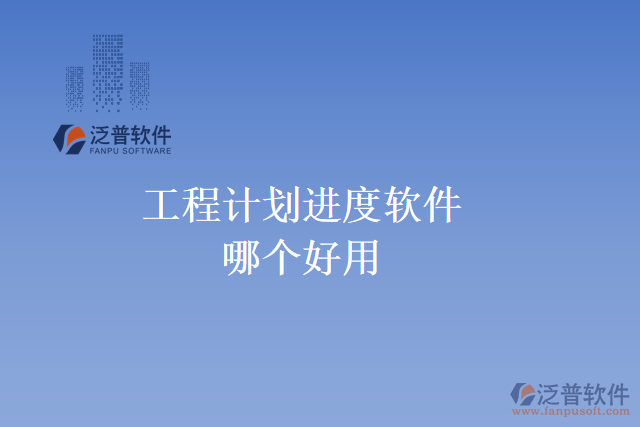 工程計(jì)劃進(jìn)度軟件哪個好用
