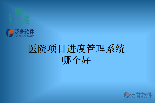 醫(yī)院項(xiàng)目進(jìn)度管理系統(tǒng)哪個好