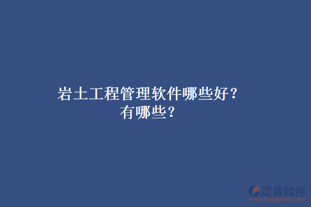 巖土工程管理軟件哪些好？有哪些？