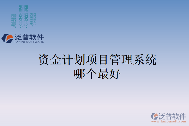 資金計(jì)劃項(xiàng)目管理系統(tǒng)哪個最好