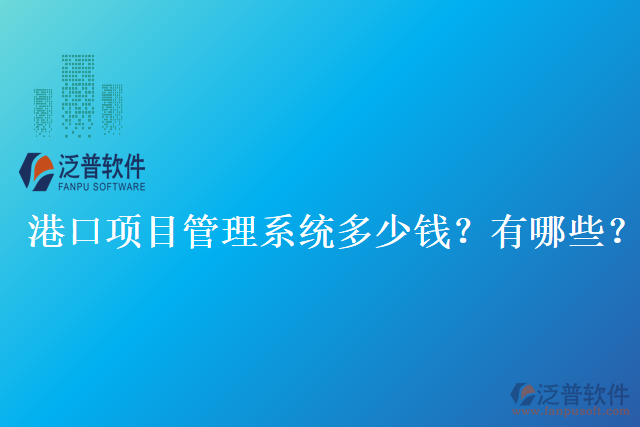 港口項(xiàng)目管理系統(tǒng)多少錢？有哪些？