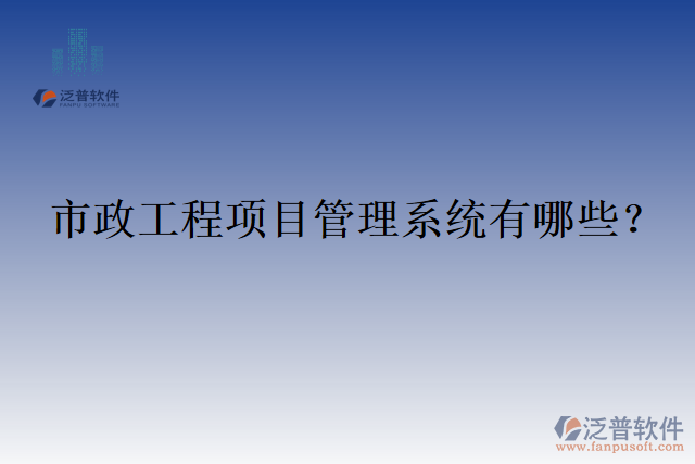 市政工程項(xiàng)目管理系統(tǒng)有哪些？