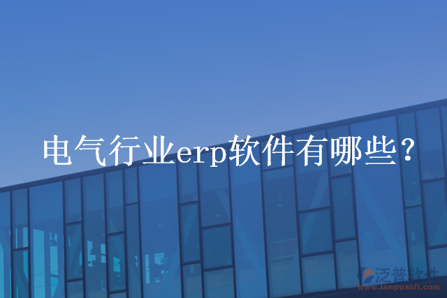 電氣行業(yè)erp軟件有哪些？