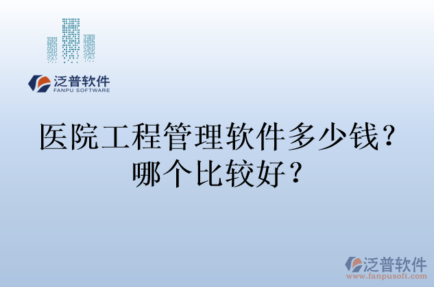 醫(yī)院工程管理軟件多少錢(qián)？哪個(gè)比較好？