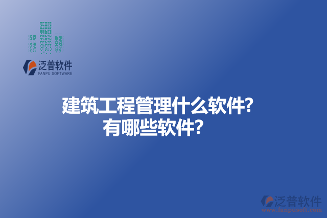 建筑工程管理什么軟件? 有哪些軟件？