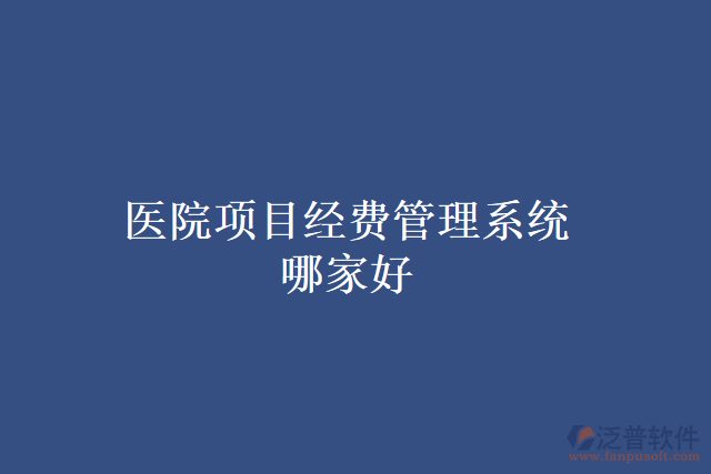 醫(yī)院項目經(jīng)費(fèi)管理系統(tǒng)哪家好