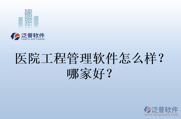 醫(yī)院工程管理軟件怎么樣？哪家好？